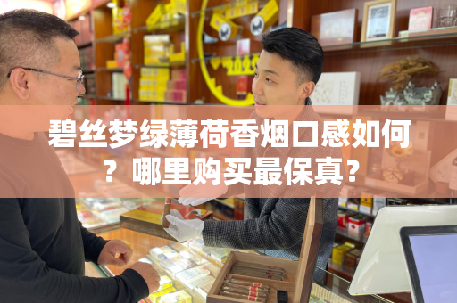 碧丝梦绿薄荷香烟口感如何？哪里购买最保真？